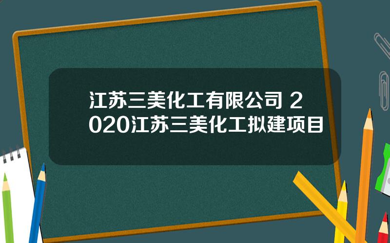 江苏三美化工有限公司 2020江苏三美化工拟建项目